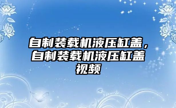 自制裝載機液壓缸蓋，自制裝載機液壓缸蓋視頻