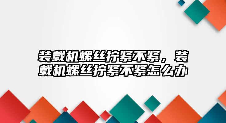 裝載機螺絲擰緊不緊，裝載機螺絲擰緊不緊怎么辦