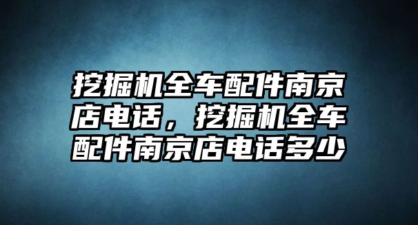 挖掘機全車配件南京店電話，挖掘機全車配件南京店電話多少