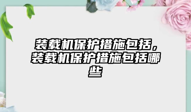 裝載機保護措施包括，裝載機保護措施包括哪些