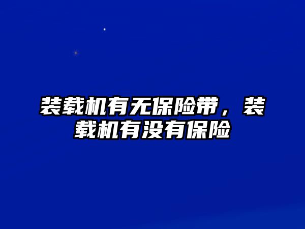 裝載機有無保險帶，裝載機有沒有保險