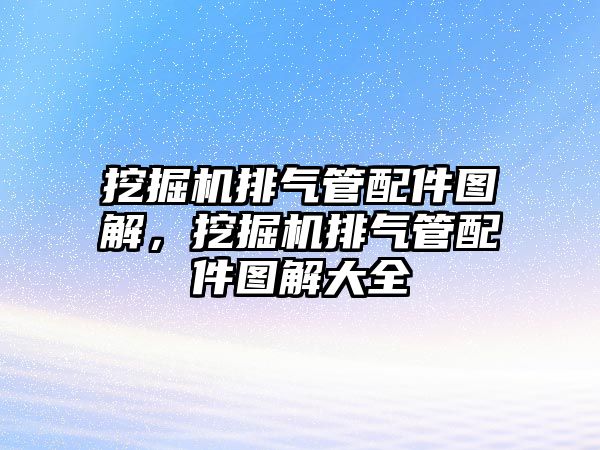 挖掘機排氣管配件圖解，挖掘機排氣管配件圖解大全