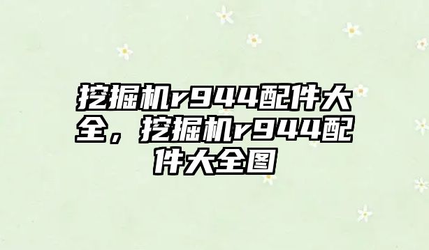 挖掘機r944配件大全，挖掘機r944配件大全圖