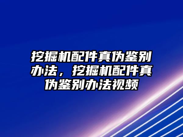 挖掘機配件真偽鑒別辦法，挖掘機配件真偽鑒別辦法視頻