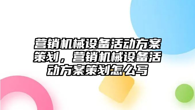 營銷機械設備活動方案策劃，營銷機械設備活動方案策劃怎么寫