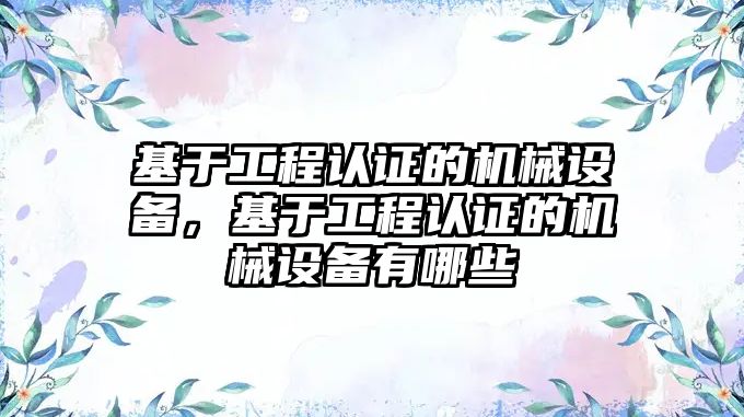 基于工程認證的機械設備，基于工程認證的機械設備有哪些