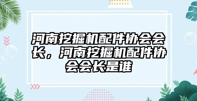 河南挖掘機(jī)配件協(xié)會會長，河南挖掘機(jī)配件協(xié)會會長是誰