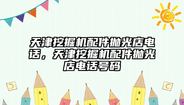 天津挖掘機(jī)配件拋光店電話，天津挖掘機(jī)配件拋光店電話號碼