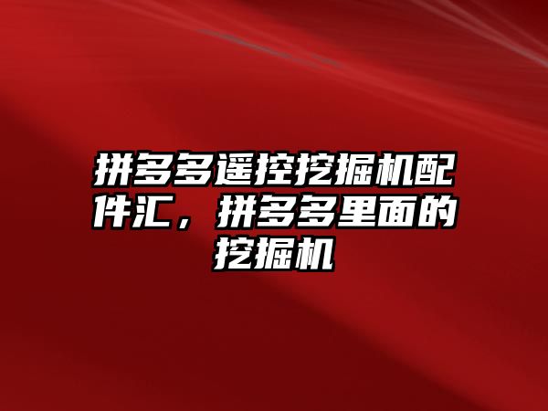 拼多多遙控挖掘機配件匯，拼多多里面的挖掘機