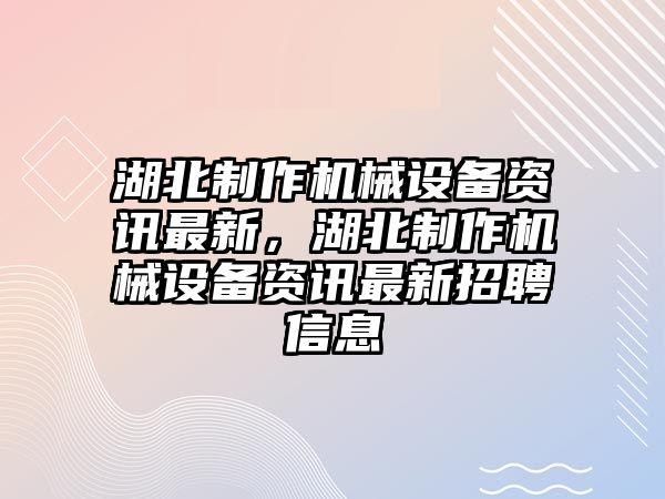 湖北制作機(jī)械設(shè)備資訊最新，湖北制作機(jī)械設(shè)備資訊最新招聘信息