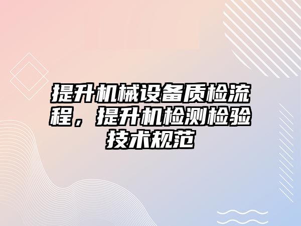 提升機械設備質檢流程，提升機檢測檢驗技術規(guī)范