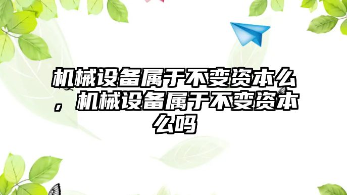 機械設備屬于不變資本么，機械設備屬于不變資本么嗎