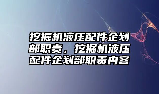 挖掘機液壓配件企劃部職責，挖掘機液壓配件企劃部職責內容