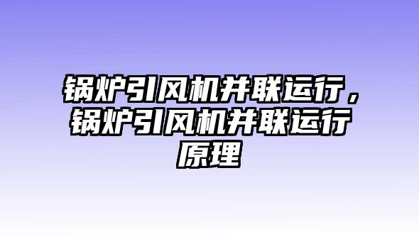 鍋爐引風機并聯運行，鍋爐引風機并聯運行原理