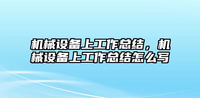 機械設(shè)備上工作總結(jié)，機械設(shè)備上工作總結(jié)怎么寫