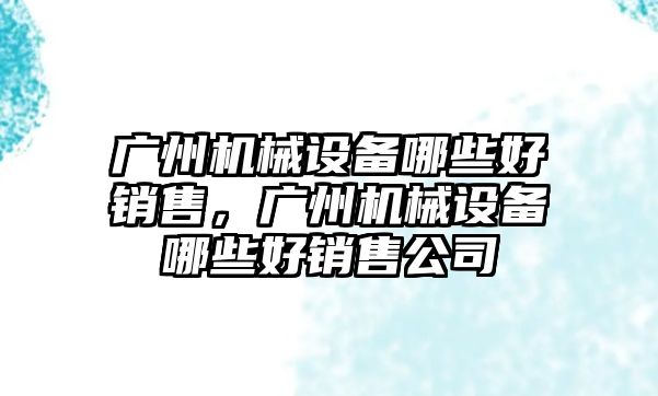 廣州機械設備哪些好銷售，廣州機械設備哪些好銷售公司