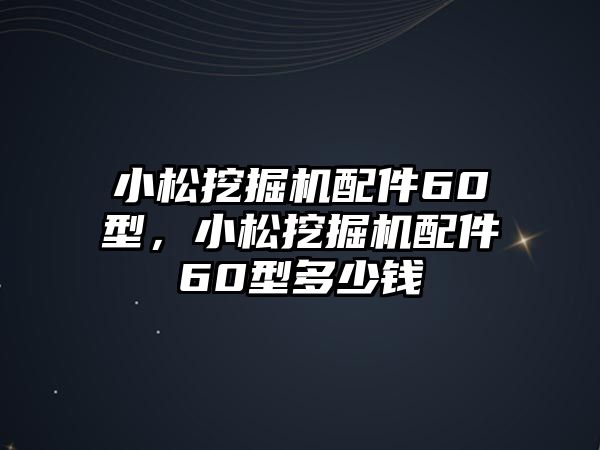 小松挖掘機配件60型，小松挖掘機配件60型多少錢