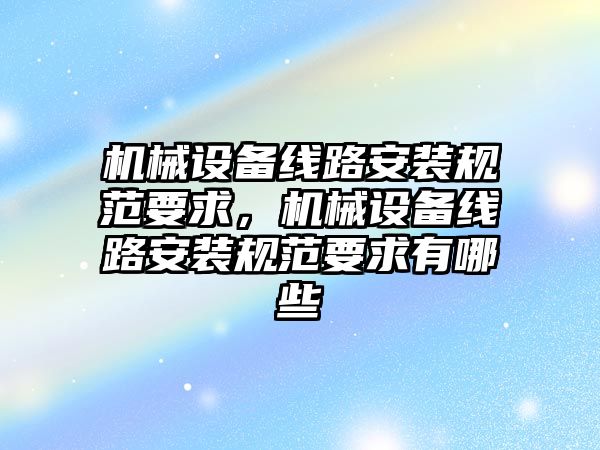 機械設備線路安裝規范要求，機械設備線路安裝規范要求有哪些