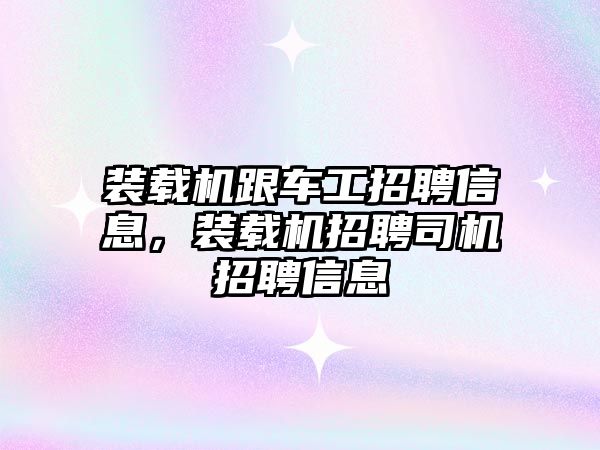 裝載機跟車工招聘信息，裝載機招聘司機招聘信息