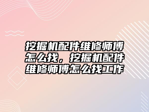 挖掘機配件維修師傅怎么找，挖掘機配件維修師傅怎么找工作