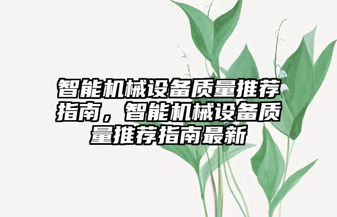 智能機(jī)械設(shè)備質(zhì)量推薦指南，智能機(jī)械設(shè)備質(zhì)量推薦指南最新