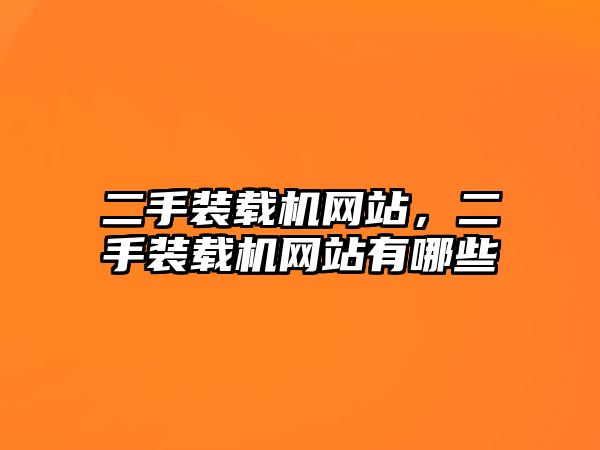 二手裝載機網站，二手裝載機網站有哪些