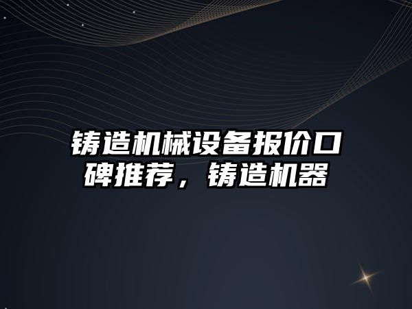 鑄造機械設備報價口碑推薦，鑄造機器