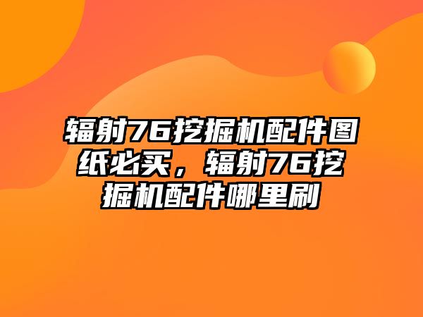 輻射76挖掘機配件圖紙必買，輻射76挖掘機配件哪里刷