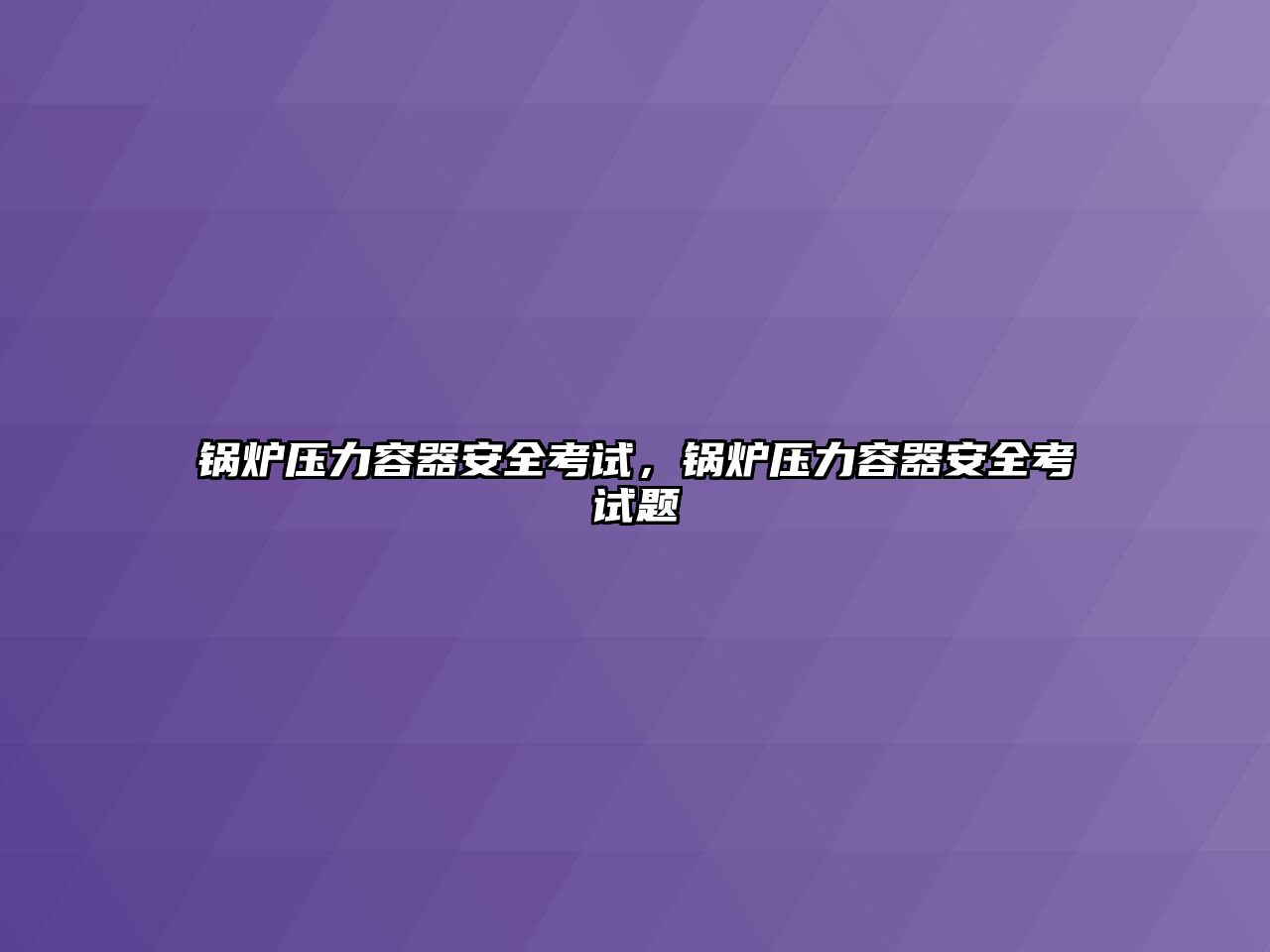 鍋爐壓力容器安全考試，鍋爐壓力容器安全考試題