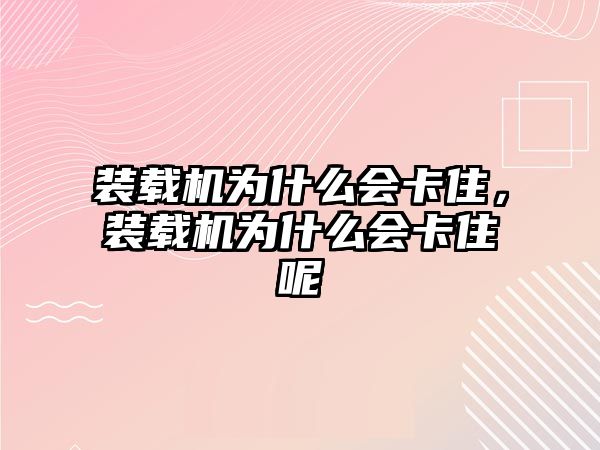 裝載機(jī)為什么會卡住，裝載機(jī)為什么會卡住呢