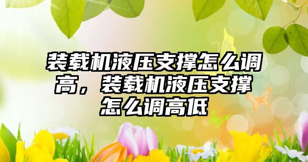 裝載機液壓支撐怎么調高，裝載機液壓支撐怎么調高低