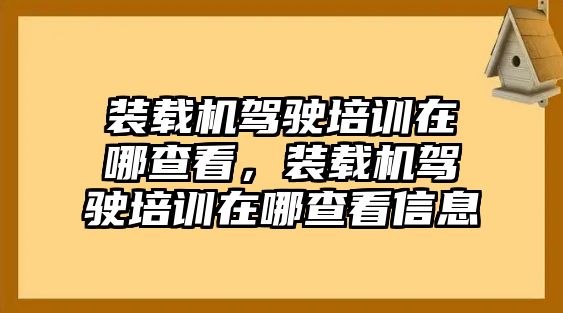 裝載機駕駛培訓在哪查看，裝載機駕駛培訓在哪查看信息