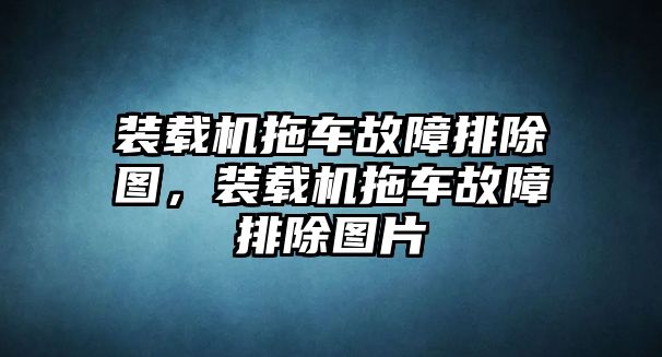 裝載機(jī)拖車故障排除圖，裝載機(jī)拖車故障排除圖片