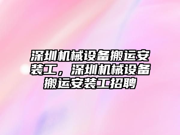 深圳機械設備搬運安裝工，深圳機械設備搬運安裝工招聘