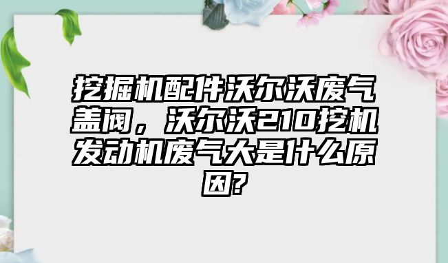 挖掘機配件沃爾沃廢氣蓋閥，沃爾沃210挖機發動機廢氣大是什么原因?