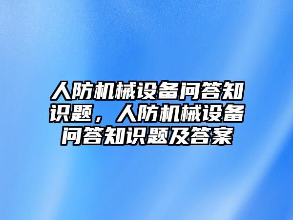 人防機(jī)械設(shè)備問答知識題，人防機(jī)械設(shè)備問答知識題及答案