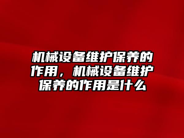 機械設備維護保養的作用，機械設備維護保養的作用是什么