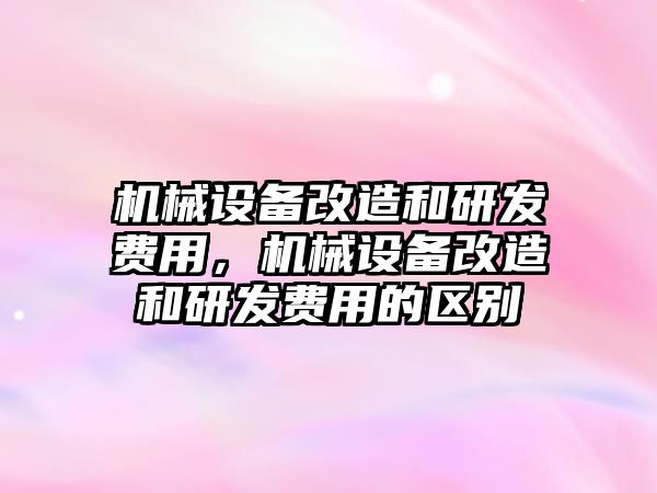 機械設備改造和研發費用，機械設備改造和研發費用的區別