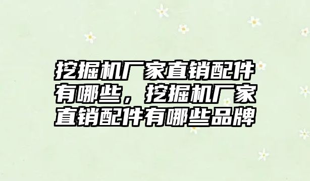 挖掘機廠家直銷配件有哪些，挖掘機廠家直銷配件有哪些品牌