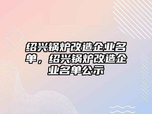 紹興鍋爐改造企業名單，紹興鍋爐改造企業名單公示