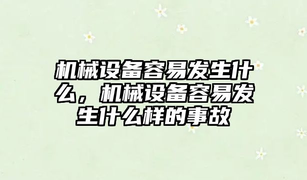 機械設備容易發生什么，機械設備容易發生什么樣的事故