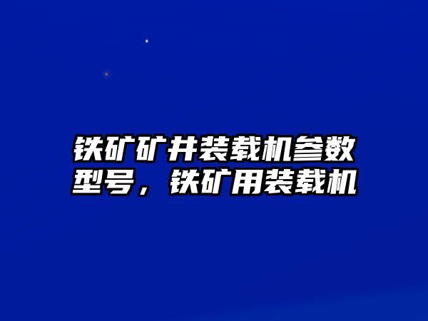 鐵礦礦井裝載機參數型號，鐵礦用裝載機