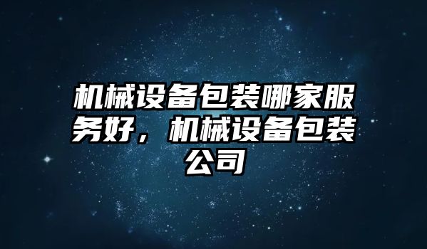 機械設(shè)備包裝哪家服務(wù)好，機械設(shè)備包裝公司