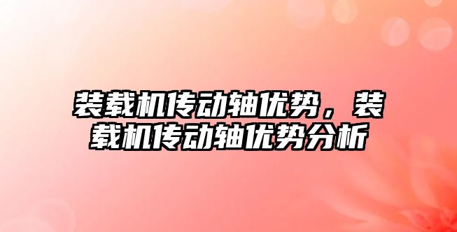 裝載機傳動軸優勢，裝載機傳動軸優勢分析