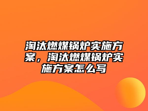 淘汰燃煤鍋爐實施方案，淘汰燃煤鍋爐實施方案怎么寫