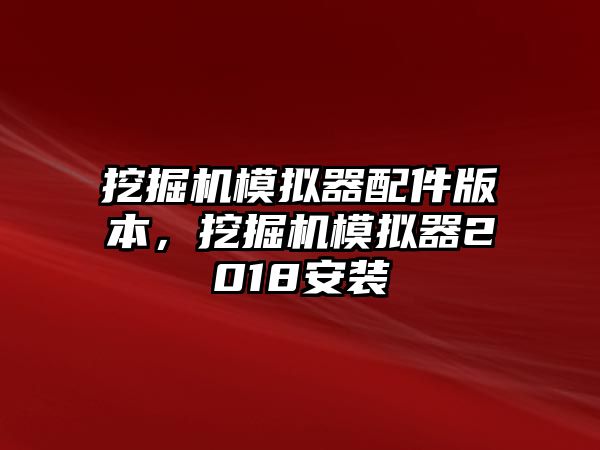 挖掘機模擬器配件版本，挖掘機模擬器2018安裝