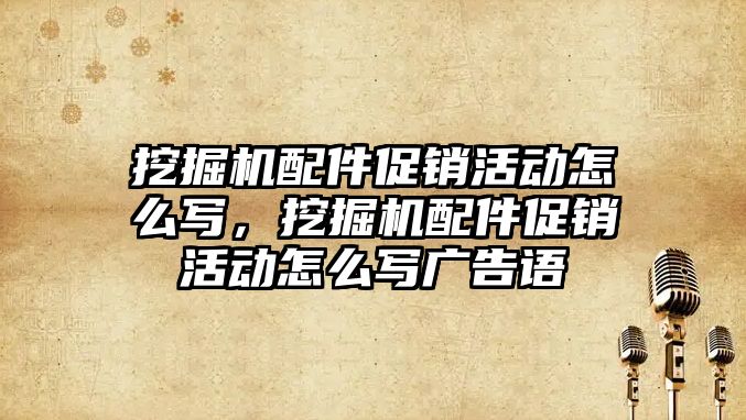 挖掘機配件促銷活動怎么寫，挖掘機配件促銷活動怎么寫廣告語