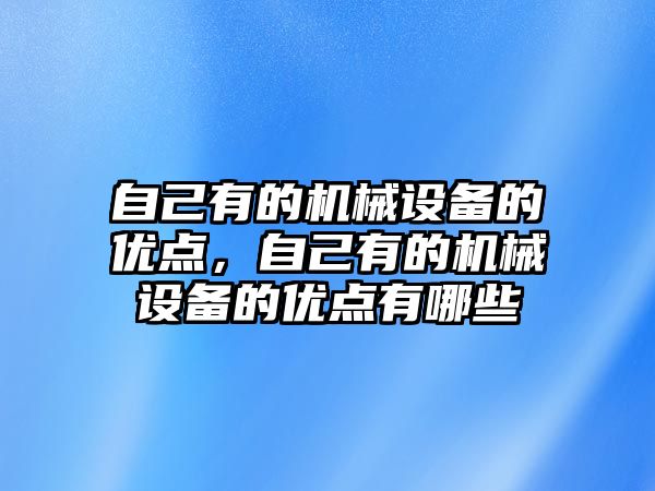 自己有的機械設備的優點，自己有的機械設備的優點有哪些