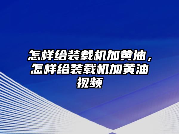 怎樣給裝載機加黃油，怎樣給裝載機加黃油視頻