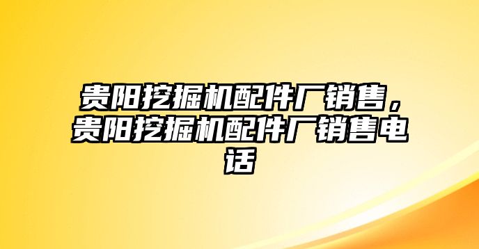 貴陽(yáng)挖掘機(jī)配件廠銷售，貴陽(yáng)挖掘機(jī)配件廠銷售電話